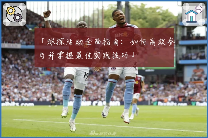 「球探活动全面指南：如何高效参与并掌握最佳实践技巧」