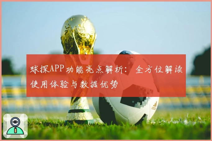 球探APP功能亮点解析：全方位解读使用体验与数据优势