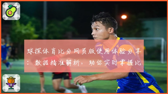 球探体育比分网页版使用体验分享：数据精准解析，助你实时掌握比赛动态