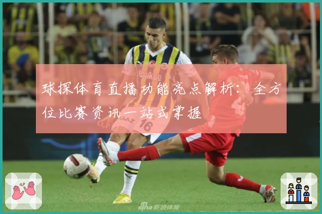 球探体育直播功能亮点解析：全方位比赛资讯一站式掌握