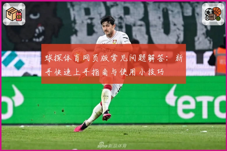 球探体育网页版常见问题解答：新手快速上手指南与使用小技巧