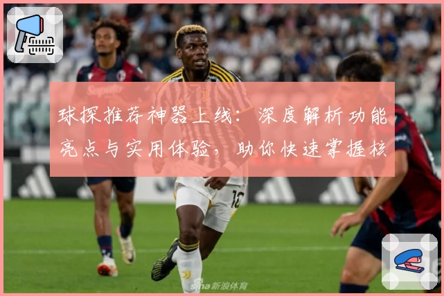 球探推荐神器上线：深度解析功能亮点与实用体验，助你快速掌握核心玩法！