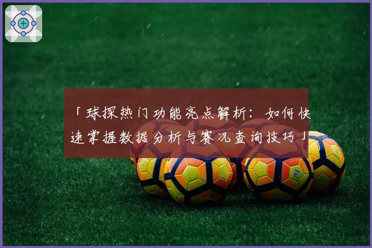 「球探热门功能亮点解析：如何快速掌握数据分析与赛况查询技巧」