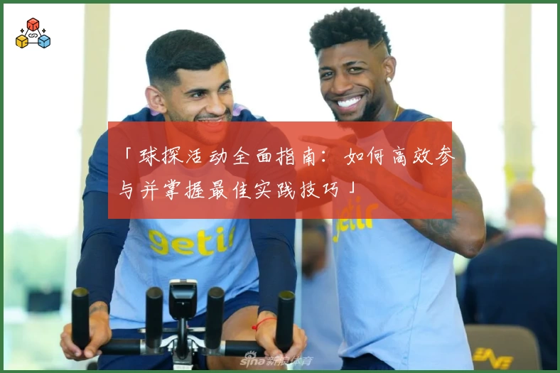 「球探活动全面指南：如何高效参与并掌握最佳实践技巧」