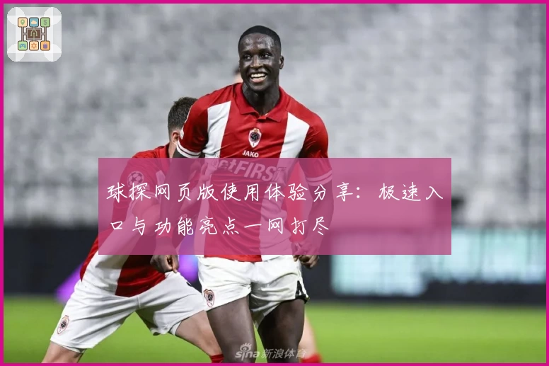 球探网页版使用体验分享：极速入口与功能亮点一网打尽