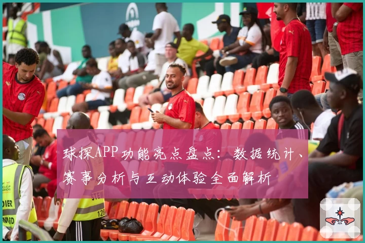 球探APP功能亮点盘点：数据统计、赛事分析与互动体验全面解析