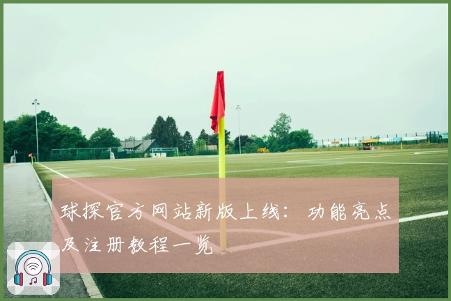 球探官方网站新版上线：功能亮点及注册教程一览