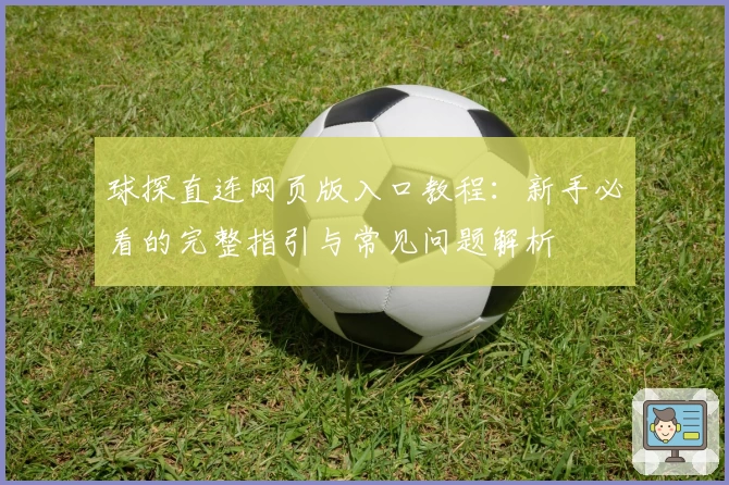 球探直连网页版入口教程：新手必看的完整指引与常见问题解析