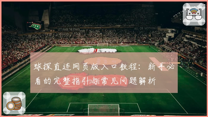 球探直连网页版入口教程：新手必看的完整指引与常见问题解析