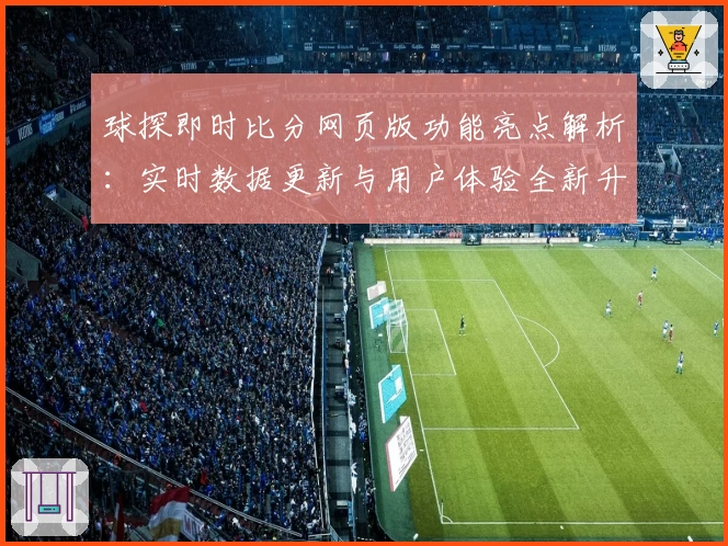 球探即时比分网页版功能亮点解析：实时数据更新与用户体验全新升级