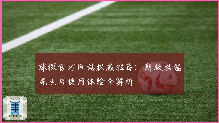 球探官方网站权威推荐：新版功能亮点与使用体验全解析