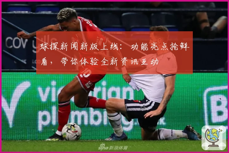 球探新闻新版上线：功能亮点抢鲜看，带你体验全新资讯互动