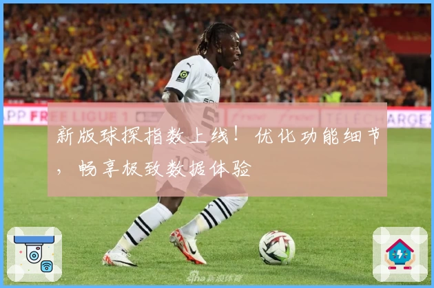 新版球探指数上线！优化功能细节，畅享极致数据体验
