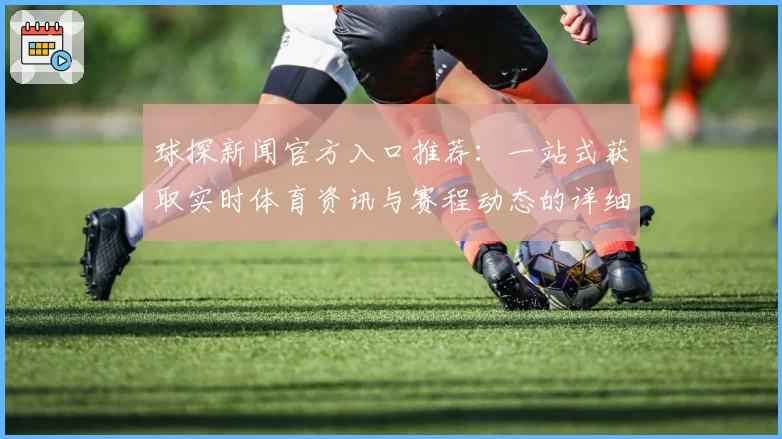 球探新闻官方入口推荐：一站式获取实时体育资讯与赛程动态的详细教程