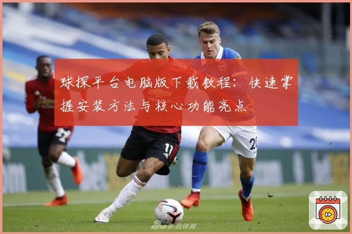 球探平台电脑版下载教程：快速掌握安装方法与核心功能亮点