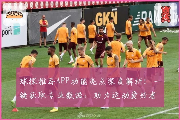 球探推荐APP功能亮点深度解析：一键获取专业数据，助力运动爱好者精准决策
