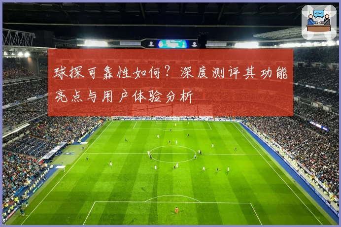 球探可靠性如何？深度测评其功能亮点与用户体验分析