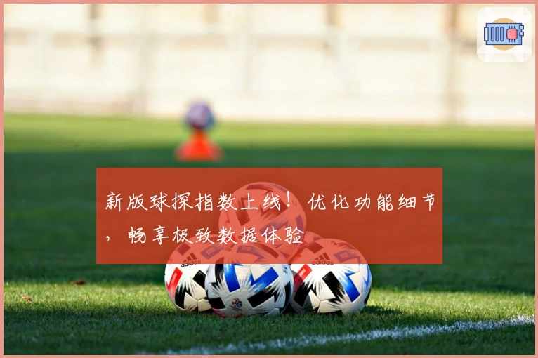 新版球探指数上线！优化功能细节，畅享极致数据体验