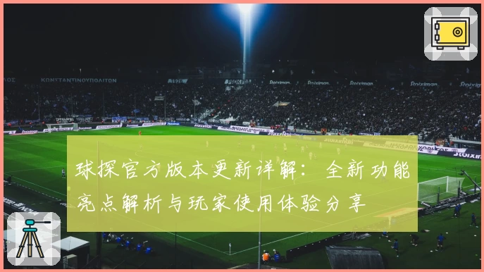 球探官方版本更新详解：全新功能亮点解析与玩家使用体验分享