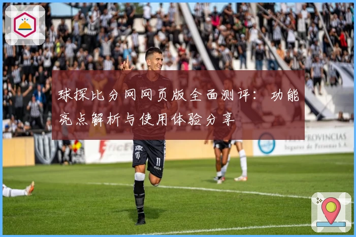 球探比分网网页版全面测评：功能亮点解析与使用体验分享