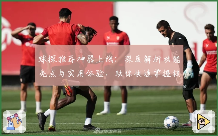 球探推荐神器上线：深度解析功能亮点与实用体验，助你快速掌握核心玩法！
