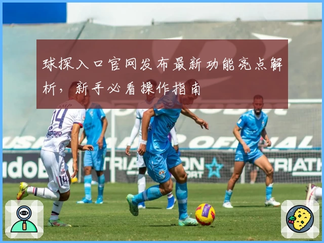 球探入口官网发布最新功能亮点解析，新手必看操作指南