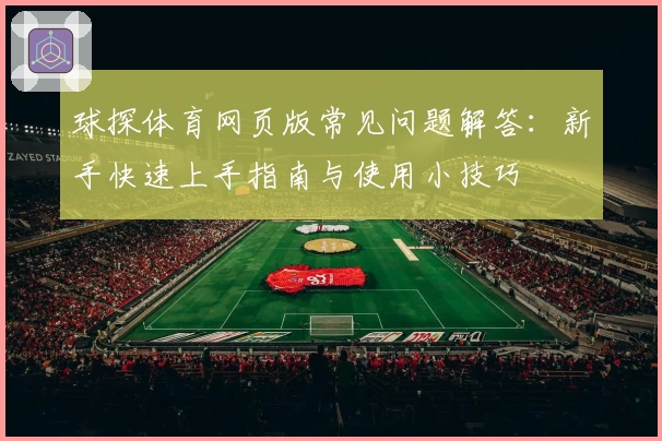 球探体育网页版常见问题解答：新手快速上手指南与使用小技巧