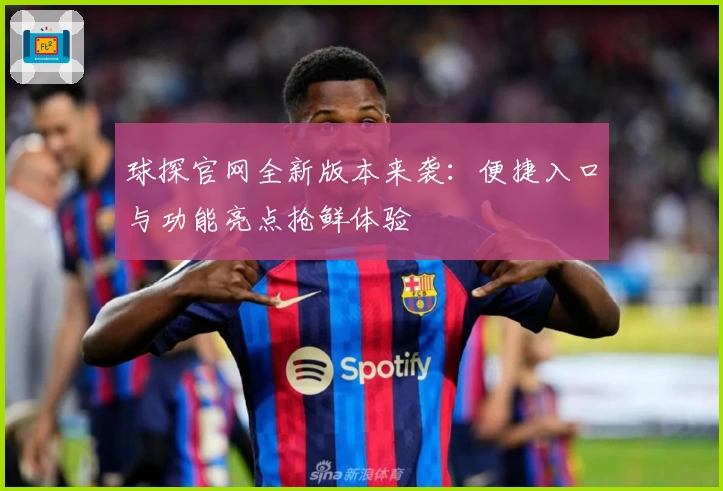 球探官网全新版本来袭：便捷入口与功能亮点抢鲜体验