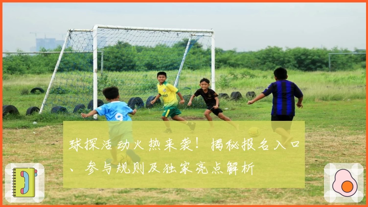 球探活动火热来袭！揭秘报名入口、参与规则及独家亮点解析