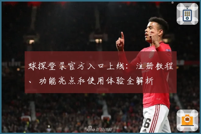 球探登录官方入口上线：注册教程、功能亮点和使用体验全解析