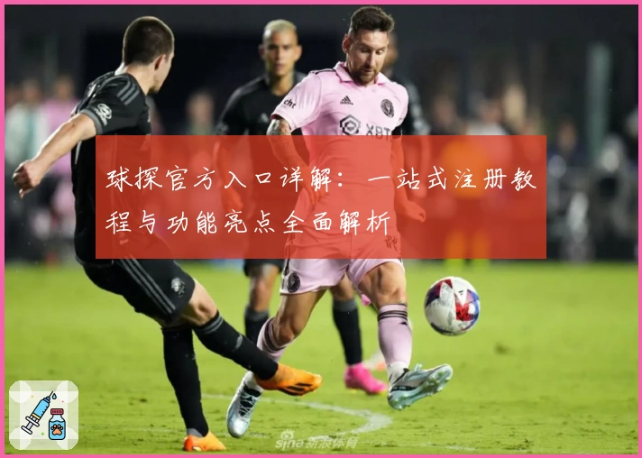 球探官方入口详解：一站式注册教程与功能亮点全面解析