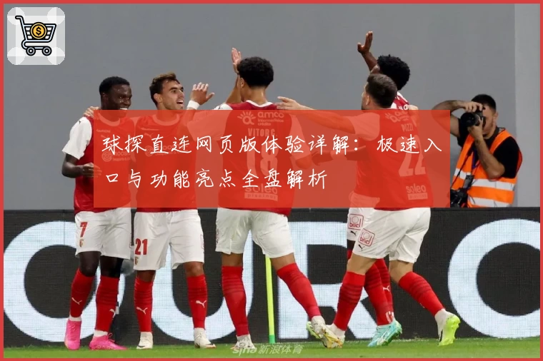球探直连网页版体验详解：极速入口与功能亮点全盘解析