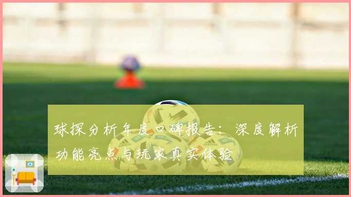球探分析年度口碑报告：深度解析功能亮点与玩家真实体验