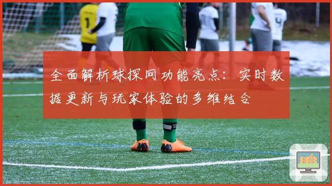 全面解析球探网功能亮点：实时数据更新与玩家体验的多维结合