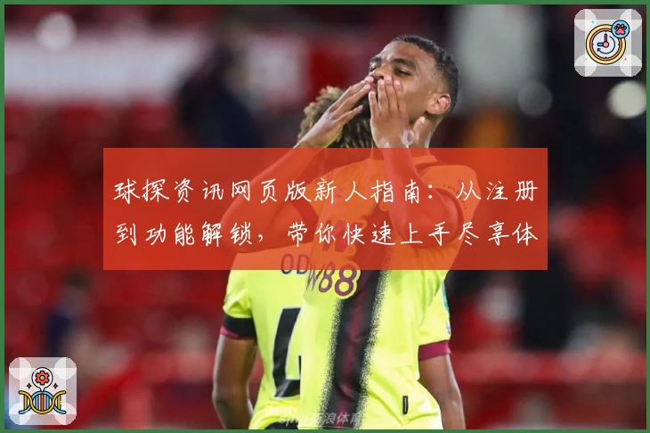 球探资讯网页版新人指南：从注册到功能解锁，带你快速上手尽享体验