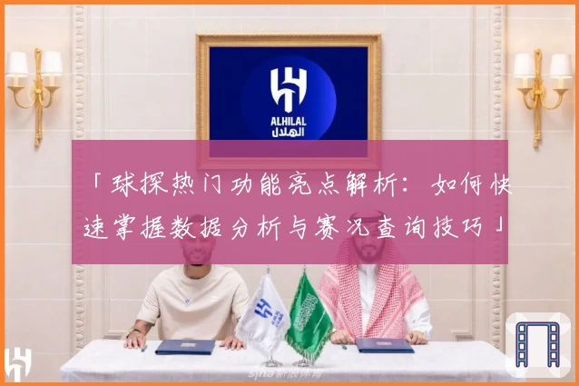 「球探热门功能亮点解析：如何快速掌握数据分析与赛况查询技巧」