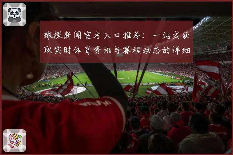 球探新闻官方入口推荐：一站式获取实时体育资讯与赛程动态的详细教程