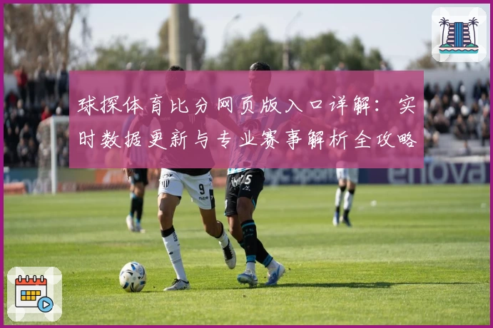 球探体育比分网页版入口详解：实时数据更新与专业赛事解析全攻略