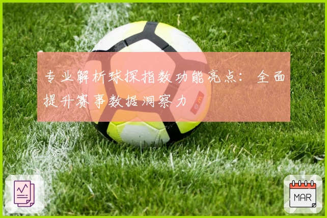 专业解析球探指数功能亮点：全面提升赛事数据洞察力