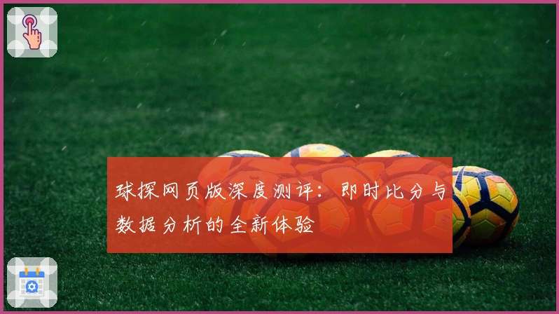 球探网页版深度测评：即时比分与数据分析的全新体验